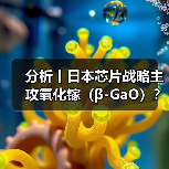 分析丨日本芯片战略主攻氧化镓(β-GaO)?(图1) 分析丨日本芯片战略主攻氧化镓(β-GaO)?(图1)