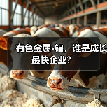 有色金属·铝,谁是成长最快企业?(图1) 有色金属·铝,谁是成长最快企业?(图1)