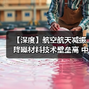 【深度】航空航天减振降噪材料技术壁垒高 中国企业竞争力持续增强(图2) 【深度】航空航天减振降噪材料技术壁垒高 中国企业竞争力持续增强(图2)