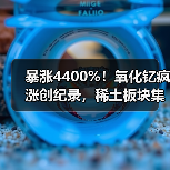 暴涨4400%!氧化钇疯涨创纪录,稀土板块集体躁动(图4) 暴涨4400%!氧化钇疯涨创纪录,稀土板块集体躁动(图4)