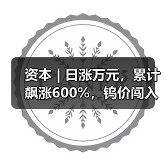资本 | 日涨万元,累计飙涨600%,钨价闯入历史“无人区”(图4) 资本 | 日涨万元,累计飙涨600%,钨价闯入历史“无人区”(图4)